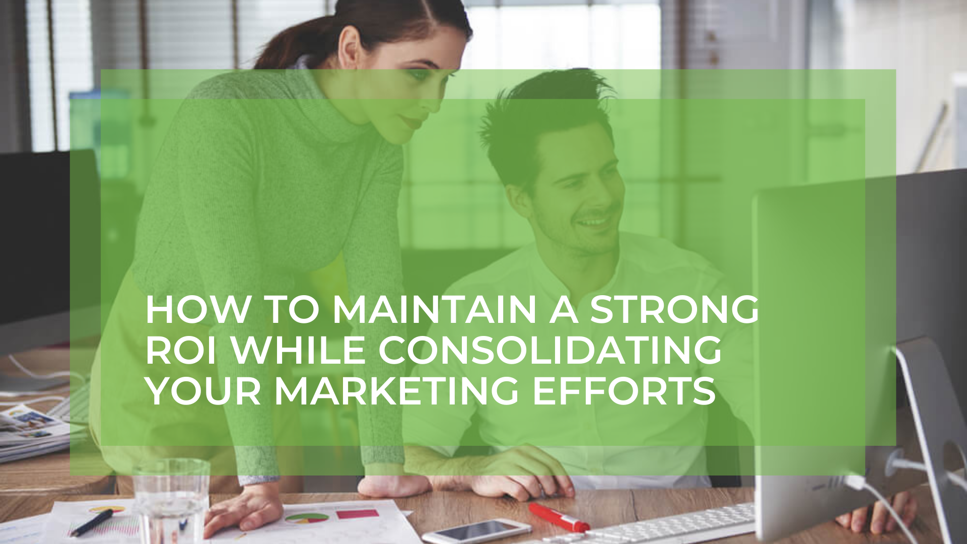 How To Maintain a Strong ROI While Consolidating Your Marketing Efforts