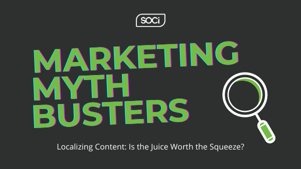 Marketing Mythbusters: Localizing Content – Is The Juice Worth the Squeeze?